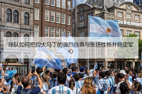 球队如何把控大马丁的强烈自尊与张扬性格并稳定军心（bet365）