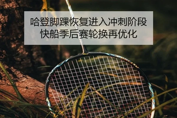 哈登脚踝恢复进入冲刺阶段 快船季后赛轮换再优化（bet365）