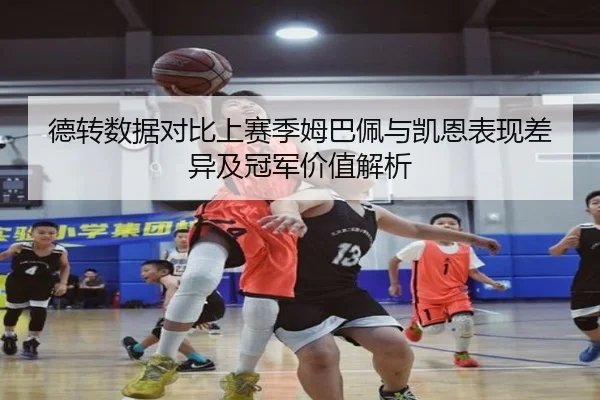 德转数据对比上赛季姆巴佩与凯恩表现差异及冠军价值解析（bet365）